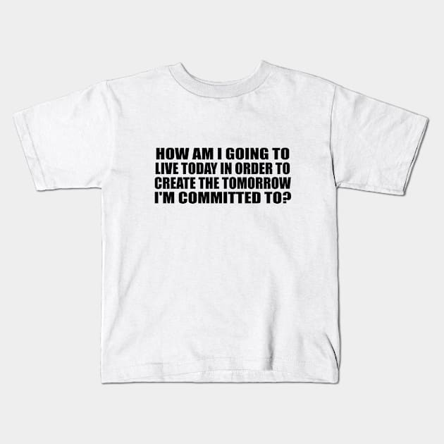 How am I going to live today in order to create the tomorrow I'm committed to Kids T-Shirt by BL4CK&WH1TE 